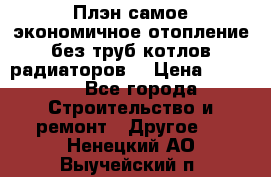 Плэн самое экономичное отопление без труб котлов радиаторов  › Цена ­ 1 150 - Все города Строительство и ремонт » Другое   . Ненецкий АО,Выучейский п.